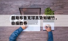 开云APP-茵斯布鲁克球员势如破竹，稳操胜券的简单介绍